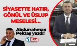 Abdurrahman Pektaş yazdı! SİYASETTE HATIR, GÖNÜL VE ÜSLUP MESELESİ…