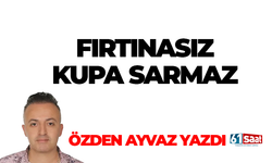 Özden Ayvaz yazdı! FIRTINASIZ KUPA SARMAZ