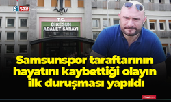 Samsunspor taraftarının hayatını kaybettiği olayın ilk duruşması yapıldı