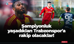 Şampiyonluk yaşadıkları Trabzonspor'a rakip olacaklar!