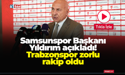 Samsunspor Başkanı Yıldırım açıkladı! Trabzonspor zorlu rakip oldu