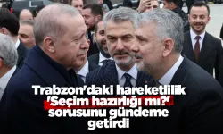 Trabzon'daki hareketlilik 'Seçim hazırlığı mı?' sorusunu gündeme getirdi