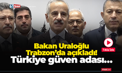 Bakan Uraloğlu Trabzon’da açıkladı! Türkiye güven adası…