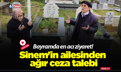 Bayramda en acı ziyaret! Sinem'in ailesinden ağır ceza talebi