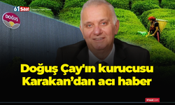 Doğuş Çay'ın kurucusu Karakan’dan acı haber