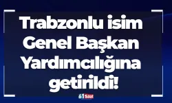 Trabzonlu isim Genel Başkan Yardımcılığına getirildi!