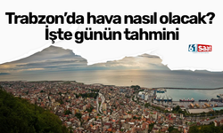 Trabzon’da hava nasıl olacak? İşte günün tahmini