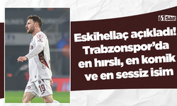 Eskihellaç açıkladı! Trabzonspor’da en hırslı, en komik ve en sessiz isim