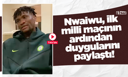 Nwaiwu, ilk milli maçının ardından duygularını paylaştı!