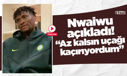 Nwaiwu açıkladı! “Az kalsın uçağı  kaçırıyordum”