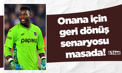 Onana için geri dönüş senaryosu masada!