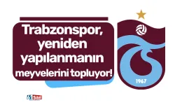 Trabzonspor, yeniden yapılanmanın meyvelerini topluyor!