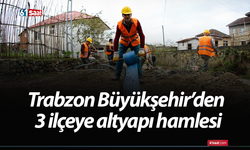 Trabzon Büyükşehir’den 3 ilçeye altyapı hamlesi