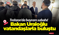 Trabzon’da bayram sabahı! Bakan Uraloğlu vatandaşlarla buluştu