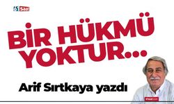 Arif Sırtkaya yazdı! BİR HÜKMÜ YOKTUR…