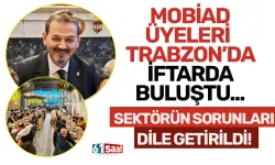 MOBİAD üyeleri Trabzon’da iftarda buluştu… Sektörün sorunları ilk ağızdan dile getirildi!