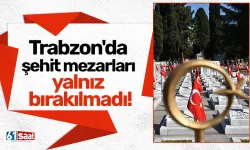 Trabzon'da şehit mezarları yalnız bırakılmadı!