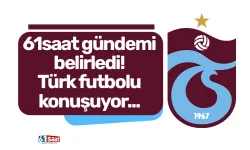 61saat gündemi belirledi! Türk futbolu konuşuyor...