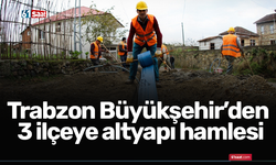 Trabzon Büyükşehir’den 3 ilçeye altyapı hamlesi