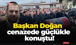 Başkan Doğan cenazede güçlükle konuştu!