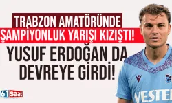 Trabzon amatöründe şampiyonluk yarışı kızıştı! Yusuf Erdoğan da devreye girdi...