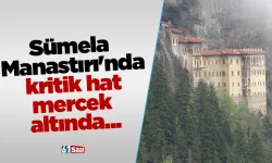 Sümela Manastırı'nda kritik hat mercek altında...