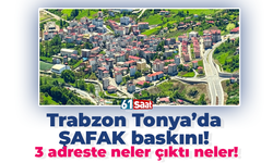 Tonya’da Şafak baskını! 3 adreste neler çıktı neler!