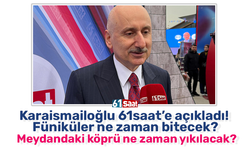 Karaismailoğlu 61saat’e açıkladı! Füniküler ne zaman bitecek? Meydandaki köprü ne zaman yıkılacak?