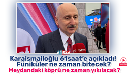 Karaismailoğlu 61saat’e açıkladı! Füniküler ne zaman bitecek? Meydandaki köprü ne zaman yıkılacak?