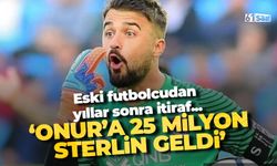 Eski futbolcudan itiraf 'Onur'a 25 milyon Sterlin teklif...'