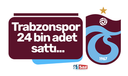 Trabzonspor 24 bin adet sattı