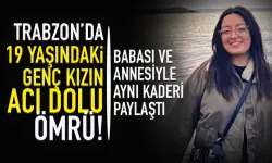 Trabzon'da genç kızın 19 yaşında acı dolu ömrü! Babası ve annesiyle aynı kaderi paylaştı...