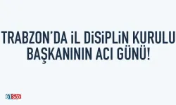 Trabzon'da Disiplin Kurulu Başkanının acı günü...