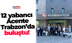 12 yabancı Acente Trabzon’da buluştu!