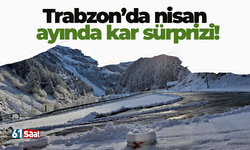 Trabzon’da nisan ayında kar sürprizi!