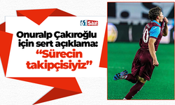 Onuralp Çakıroğlu için sert açıklama: “Sürecin takipçisiyiz”