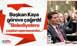 Başkan Kaya göreve çağırdı! "Belediyelere yapılan operasyonlar..."