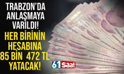 Trabzon'da anlaşmaya varıldı... Her birinin hesabına 85 bin 472 TL nakit yatacak...