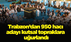 Trabzon’dan 950 hacı adayı kutsal topraklara uğurlandı