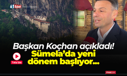 Başkan Koçhan açıkladı! Sümela’da yeni dönem başlıyor