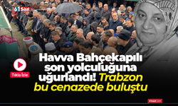 Havva Bahçekapılı son yolculuğuna uğurlandı! Trabzon bu cenazede buluştu
