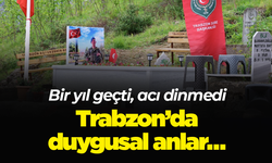 Trabzon’da duygusal anlar… Bir yıl geçti, acı dinmedi