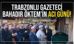 Trabzonlu Gazeteci Bahadır Öktem'in acı günü...