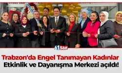 Trabzon'da Engel Tanımayan Kadınlar Etkinlik ve Dayanışma Merkezi açıldı!