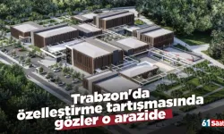 Trabzon'da özelleştirme tartışmasında gözler o arazide