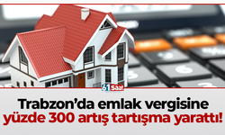 Trabzon’da emlak vergisine yüzde 300 artış tartışma yarattı!