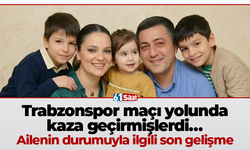 Trabzonspor maçı yolunda kaza geçirmişlerdi… Ailenin durumuyla ilgili son gelişme