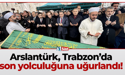 Arslantürk, Trabzon’da son yolculuğuna uğurlandı!