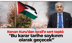 Kenan Kuru’dan İsrail’e sert tepki: "Bu karar tarihe soykırım olarak geçecek”