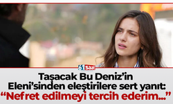 Taşacak Bu Deniz’in Eleni’sinden eleştirilere sert yanıt: “Nefret edilmeyi tercih ederim...”